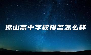 佛山高中学校排名怎么样-广东技校排名网