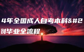 2024年全国成人自考本科报名到毕业全流程-广东技校排名网