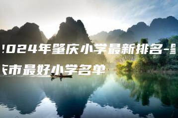 2024年肇庆小学最新排名-肇庆市最好小学名单-广东技校排名网
