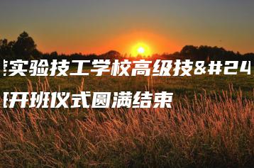 东莞实验技工学校高级技工班开班仪式圆满结束-广东技校排名网