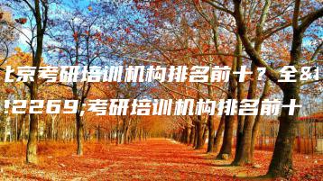 北京考研培训机构排名前十？全国考研培训机构排名前十-广东技校排名网