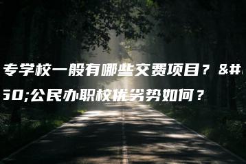 中专学校一般有哪些交费项目？及公民办职校优劣势如何？-广东技校排名网