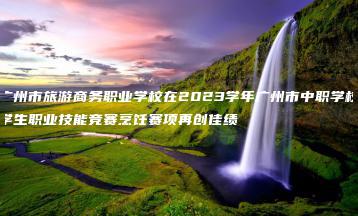 广州市旅游商务职业学校在2023学年广州市中职学校学生职业技能竞赛烹饪赛项再创佳绩-广东技校排名网