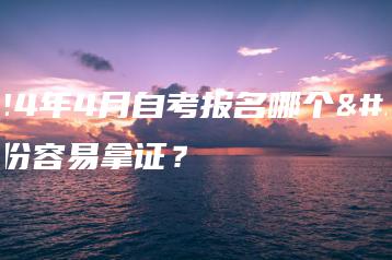 2024年4月自考报名哪个省份容易拿证？-广东技校排名网