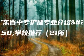 广东省中专护理专业介绍及学校推荐（21所）-广东技校排名网
