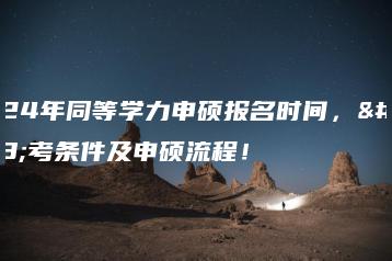 2024年同等学力申硕报名时间，报考条件及申硕流程！-广东技校排名网