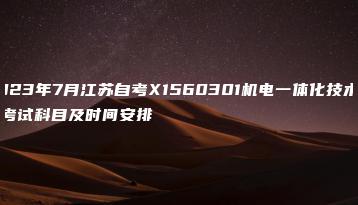 2023年7月江苏自考X1560301机电一体化技术专业考试科目及时间安排-广东技校排名网
