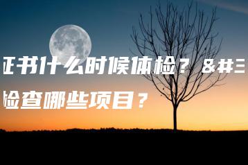 3+证书什么时候体检？要检查哪些项目？-广东技校排名网