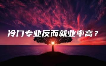 冷门专业反而就业率高？-广东技校排名网