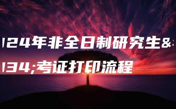 2024年非全日制研究生准考证打印流程-广东技校排名网