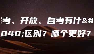 成考、开放、自考有什么区别？哪个更好？-广东技校排名网