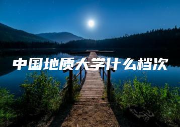 中国地质大学什么档次-广东技校排名网