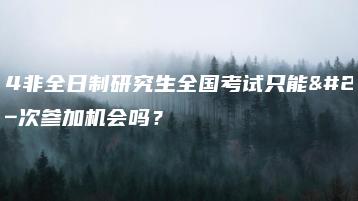 2024非全日制研究生全国考试只能有这一次参加机会吗?-广东技校排名网