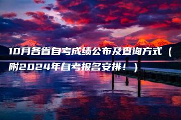 10月各省自考成绩公布及查询方式（附2024年自考报名安排！）-广东技校排名网