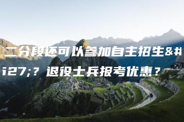 三二分段还可以参加自主招生吗?退役士兵报考优惠?-广东技校排名网