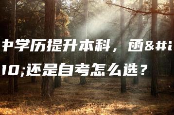 初中学历提升本科，函授还是自考怎么选？-广东技校排名网