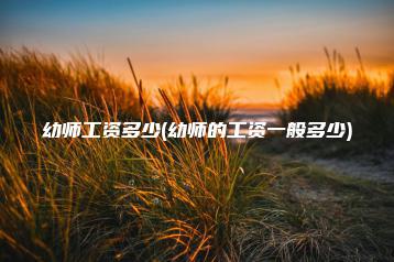 幼师工资多少(幼师的工资一般多少)-广东技校排名网
