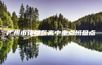 广州市花都区高中重点班盘点-广东技校排名网
