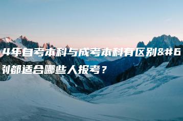 2024年自考本科与成考本科有区别，分别都适合哪些人报考？-广东技校排名网