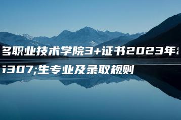 茂名职业技术学院3+证书2023年招生专业及录取规则-广东技校排名网