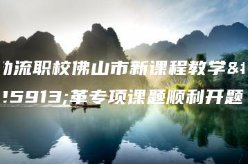 勒流职校佛山市新课程教学改革专项课题顺利开题-广东技校排名网