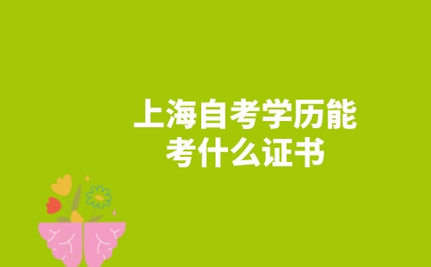 上海自考学历能考什么证书？-广东技校排名网