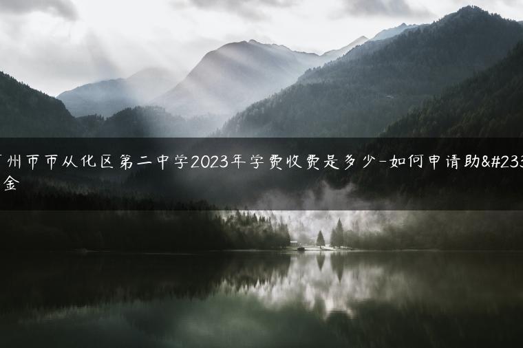 广州市市从化区第二中学2023年学费收费是多少-如何申请助学金