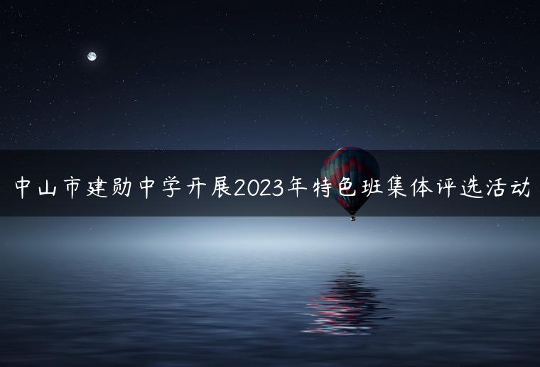 中山市建勋中学开展2023年特色班集体评选活动