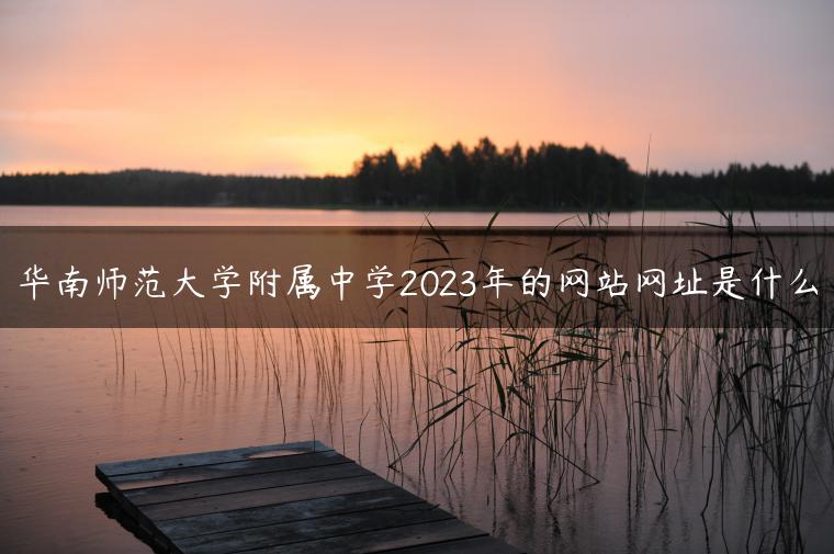 华南师范大学附属中学2023年的网站网址是什么