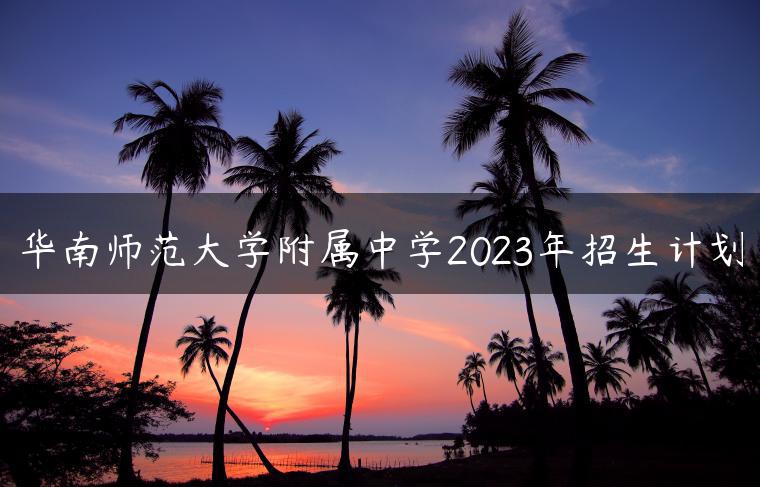 华南师范大学附属中学2023年招生计划