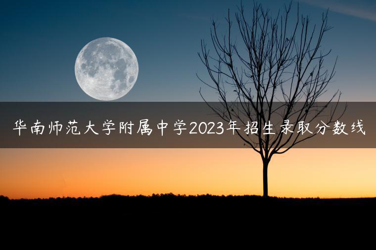 华南师范大学附属中学2023年招生录取分数线