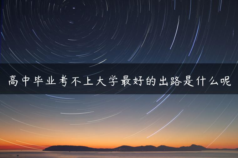 高中毕业考不上大学最好的出路是什么呢