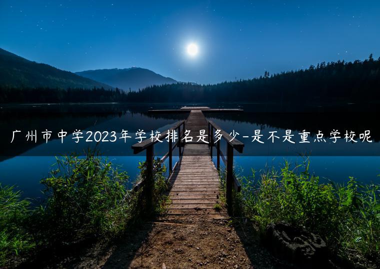 广州市中学2023年学校排名是多少-是不是重点学校呢