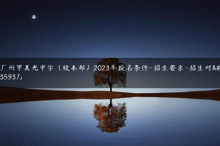 广州市真光中学（校本部）2023年报名条件-招生要求-招生对象