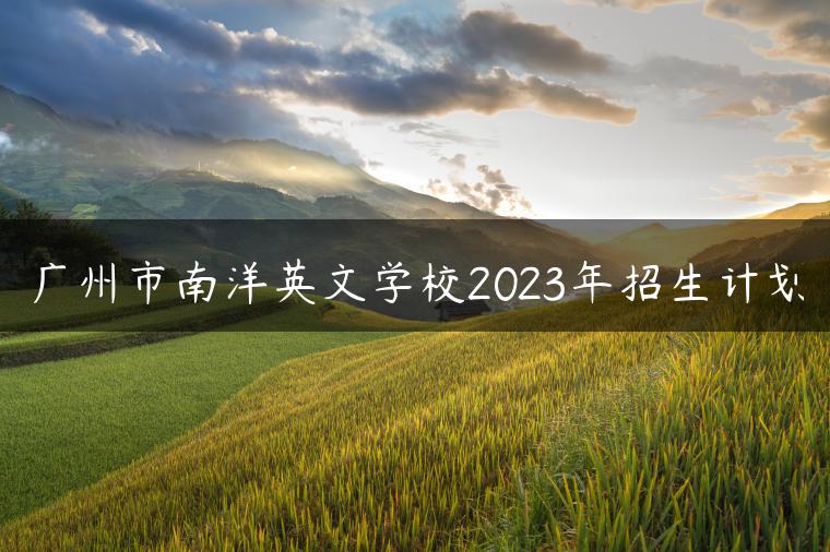 广州市南洋英文学校2023年招生计划