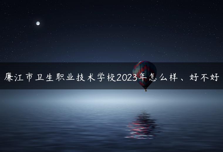 廉江市卫生职业技术学校2023年怎么样、好不好