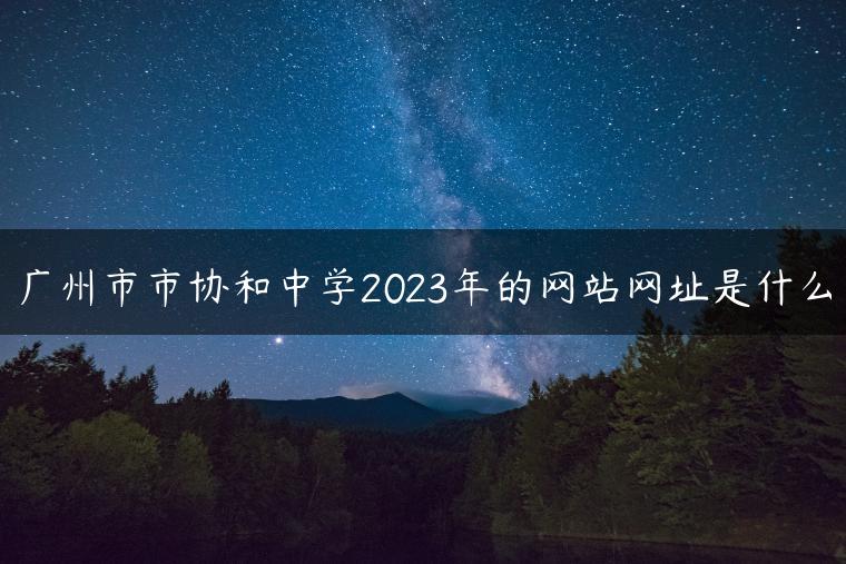 广州市市协和中学2023年的网站网址是什么