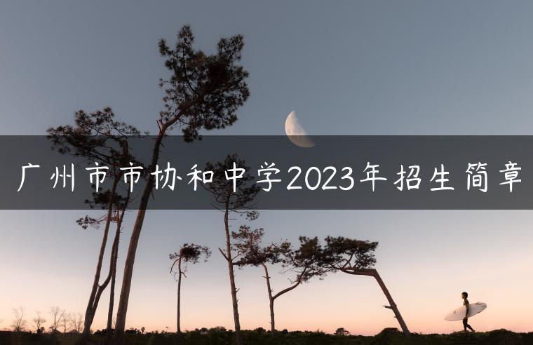 广州市市协和中学2023年招生简章