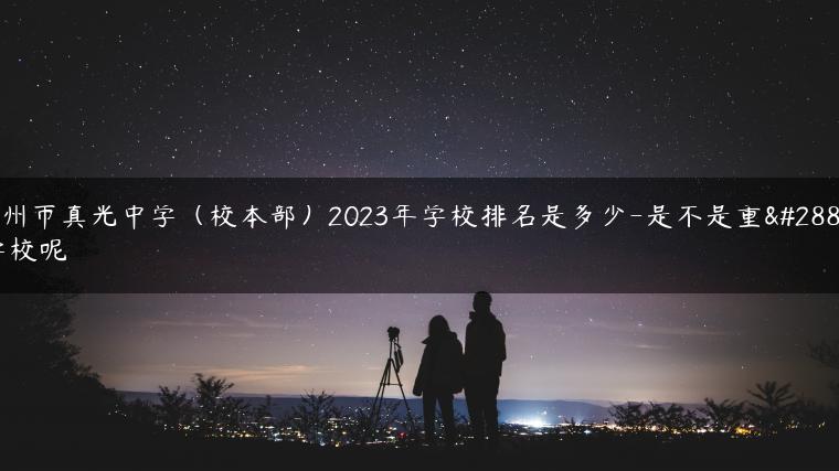 广州市真光中学（校本部）2023年学校排名是多少-是不是重点学校呢