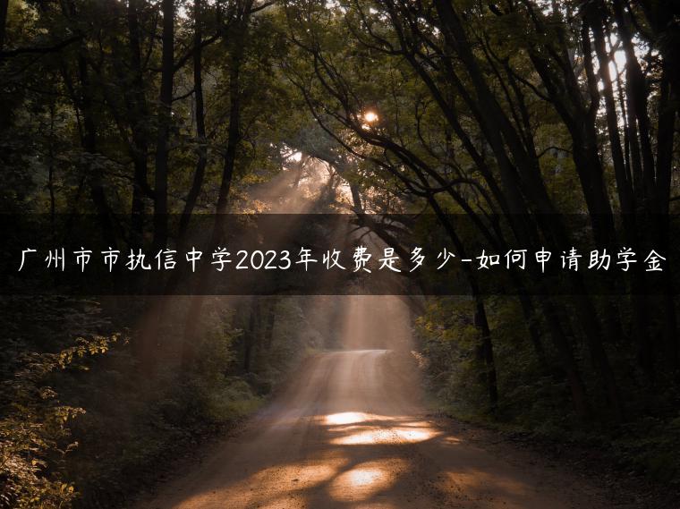 广州市市执信中学2023年收费是多少-如何申请助学金