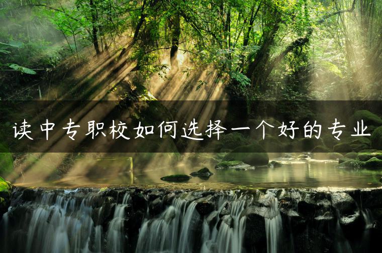 读中专职校如何选择一个好的专业