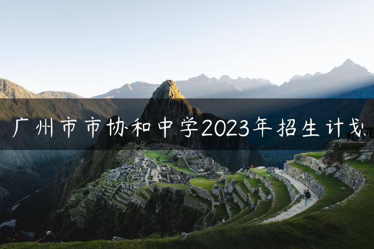 广州市市协和中学2023年招生计划