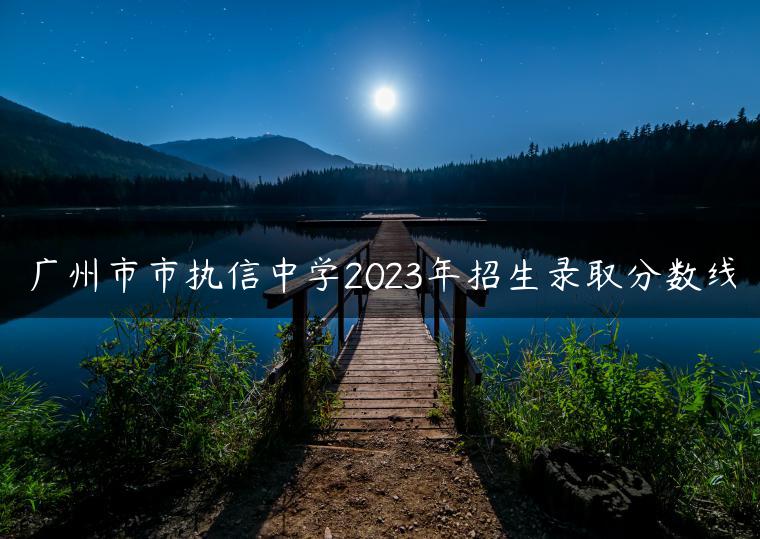广州市市执信中学2023年招生录取分数线