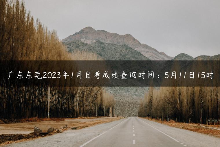 广东东莞2023年1月自考成绩查询时间：5月11日15时