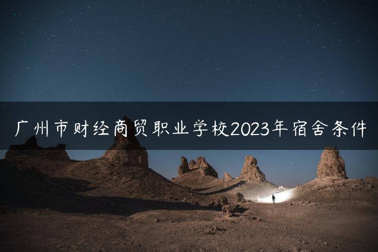 广州市财经商贸职业学校2023年宿舍条件