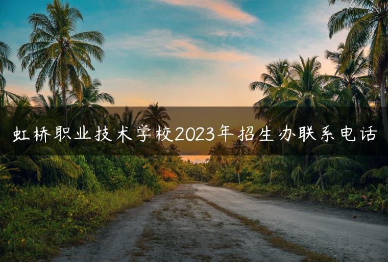 虹桥职业技术学校2023年招生办联系电话