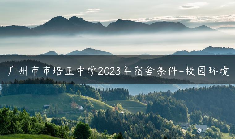 广州市市培正中学2023年宿舍条件-校园环境