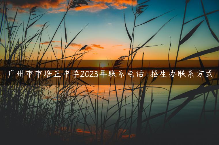 广州市市培正中学2023年联系电话-招生办联系方式