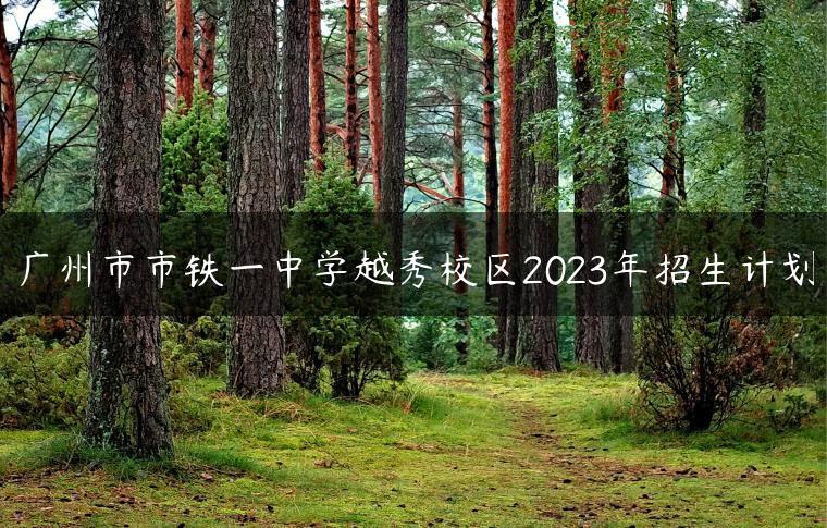 广州市市铁一中学越秀校区2023年招生计划