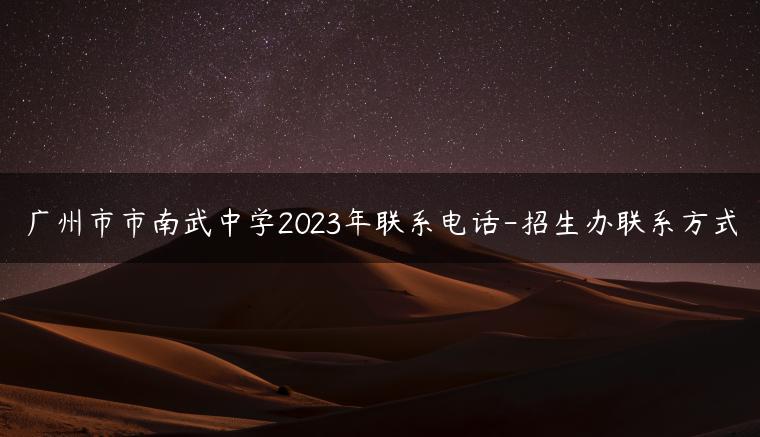 广州市市南武中学2023年联系电话-招生办联系方式